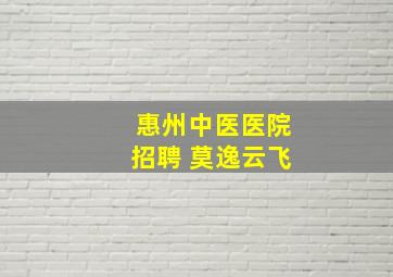 惠州中医医院招聘 莫逸云飞